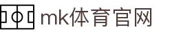 MK(体育科技有限公司)体育·官方网站